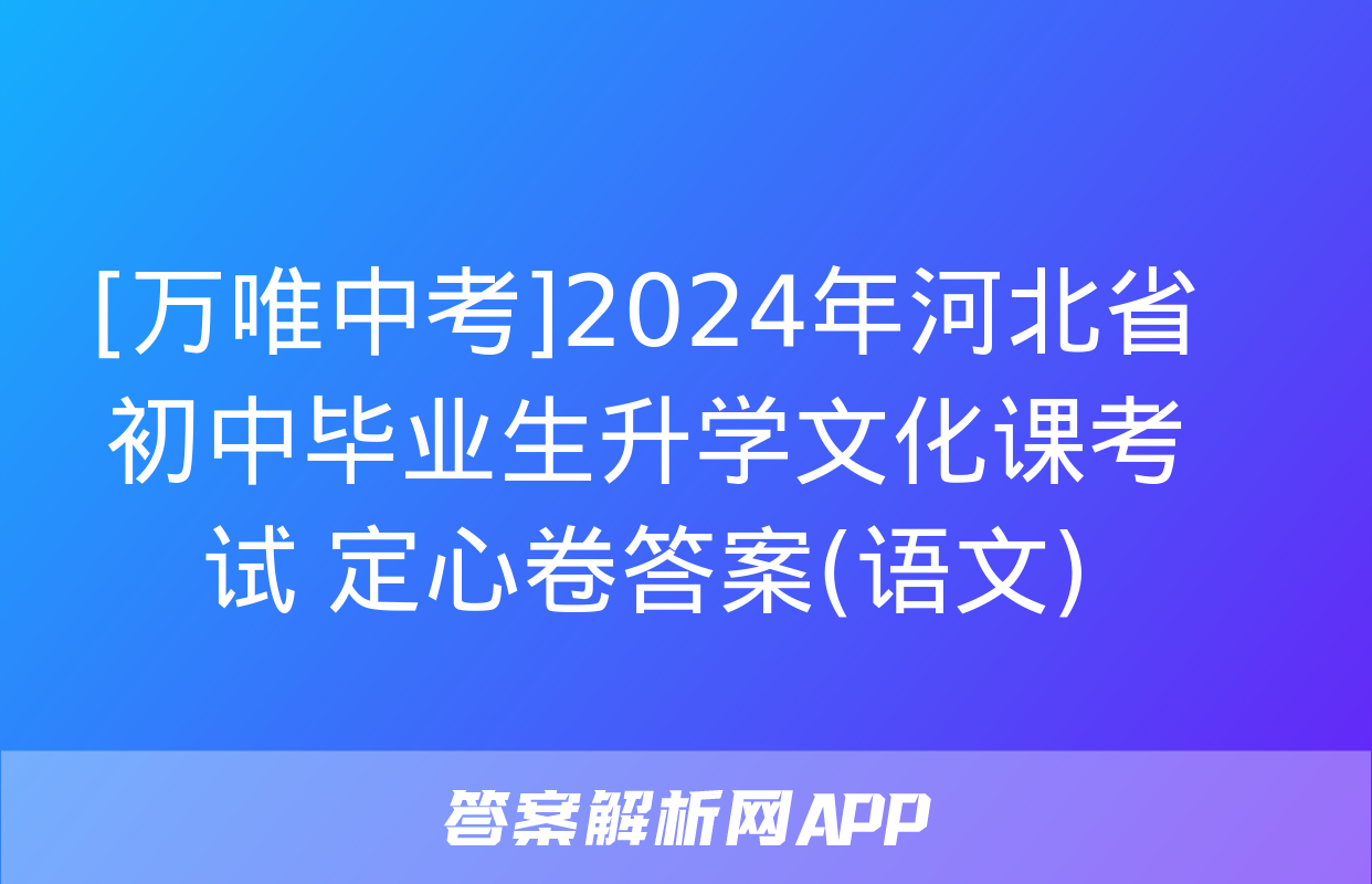 [万唯中考]2024年河北省初中毕业生升学文化课考试 定心卷答案(语文)