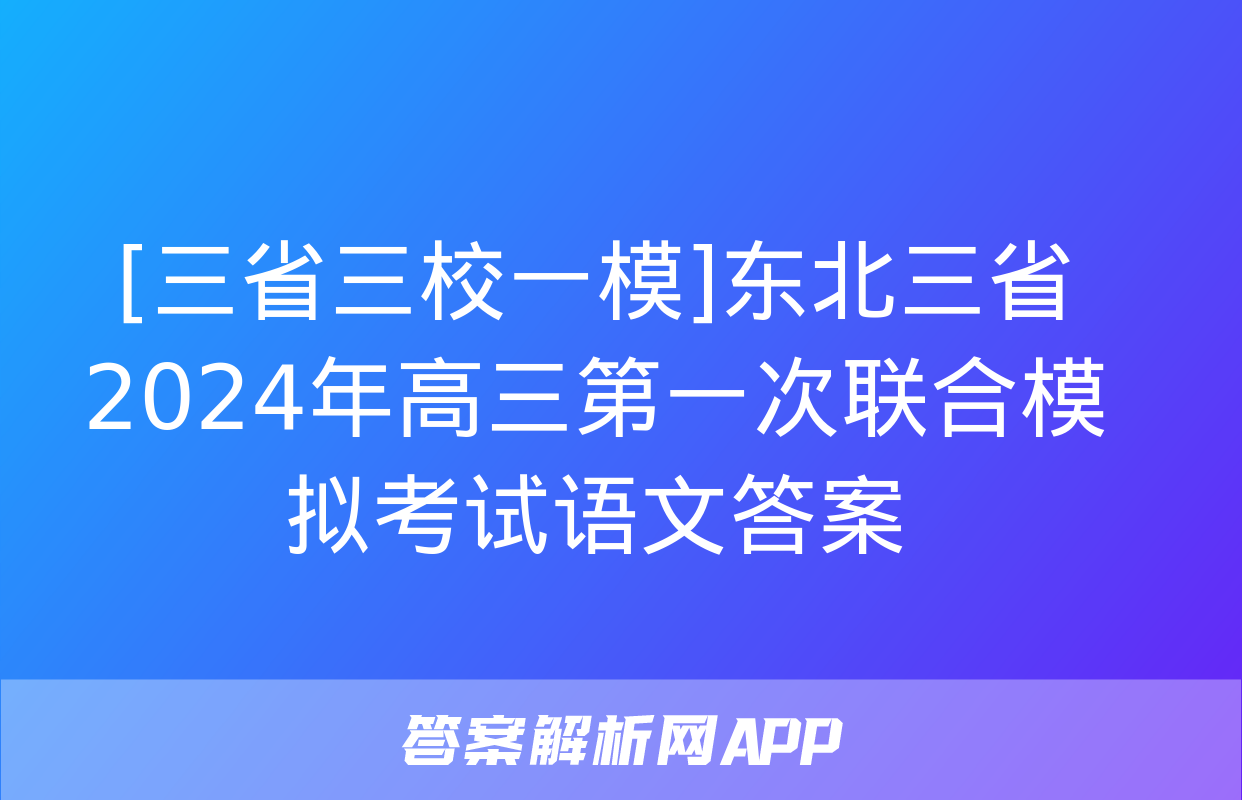 [三省三校一模]东北三省2024年高三第一次联合模拟考试语文答案