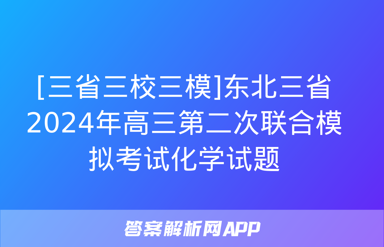 [三省三校三模]东北三省2024年高三第二次联合模拟考试化学试题