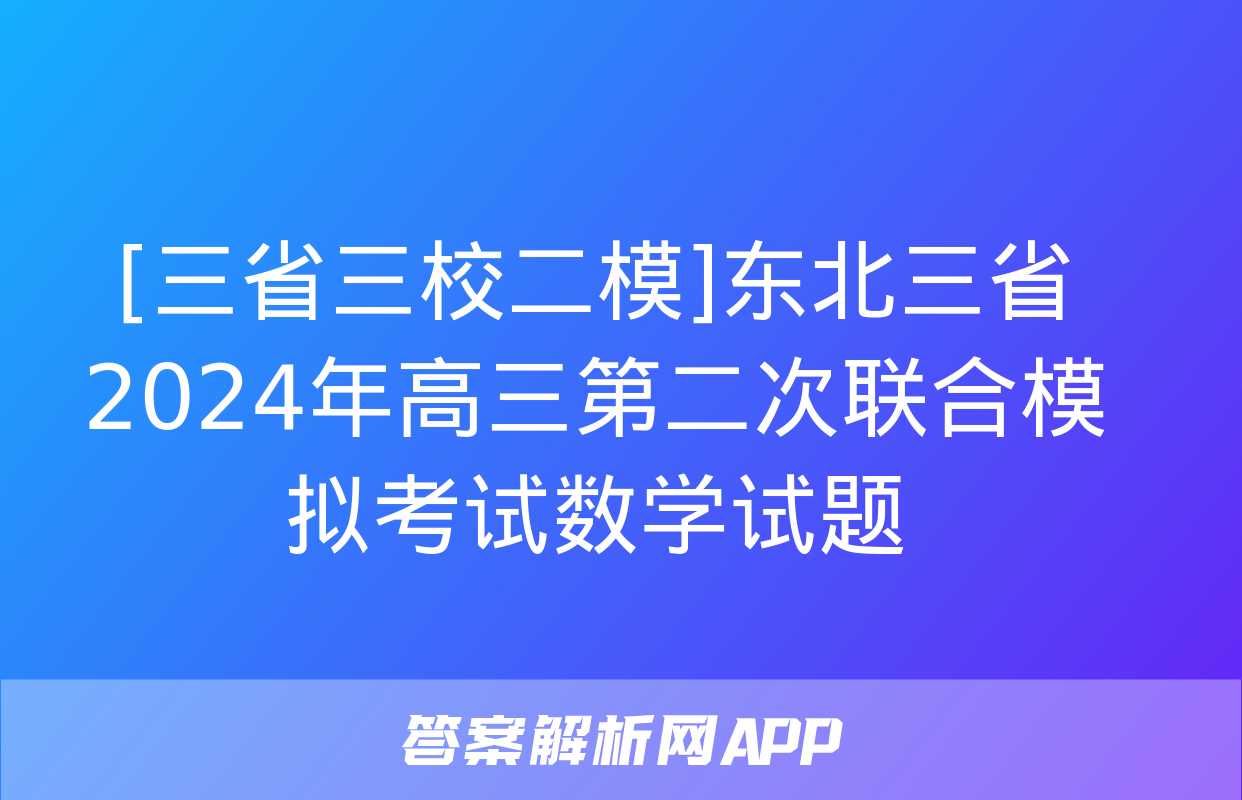 [三省三校二模]东北三省2024年高三第二次联合模拟考试数学试题