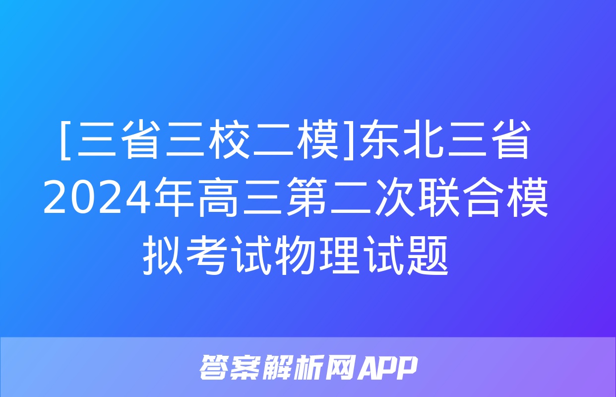 [三省三校二模]东北三省2024年高三第二次联合模拟考试物理试题