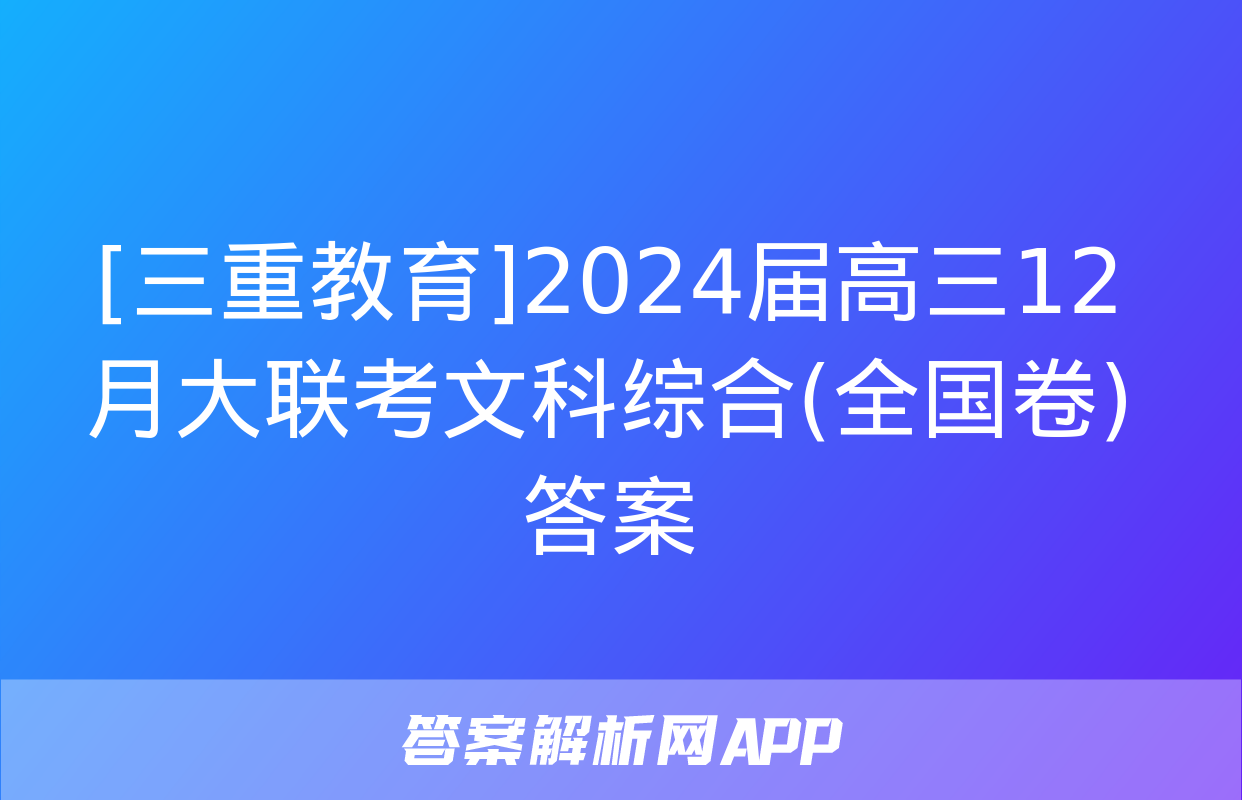 [三重教育]2024届高三12月大联考文科综合(全国卷)答案