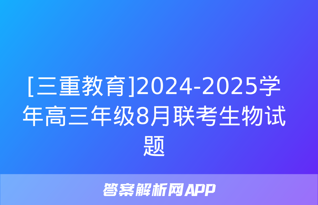 [三重教育]2024-2025学年高三年级8月联考生物试题