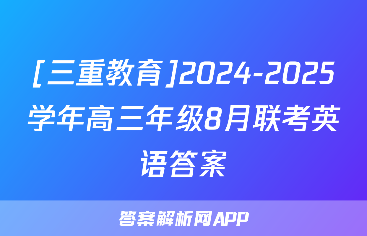 [三重教育]2024-2025学年高三年级8月联考英语答案