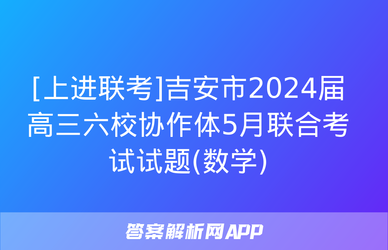 [上进联考]吉安市2024届高三六校协作体5月联合考试试题(数学)