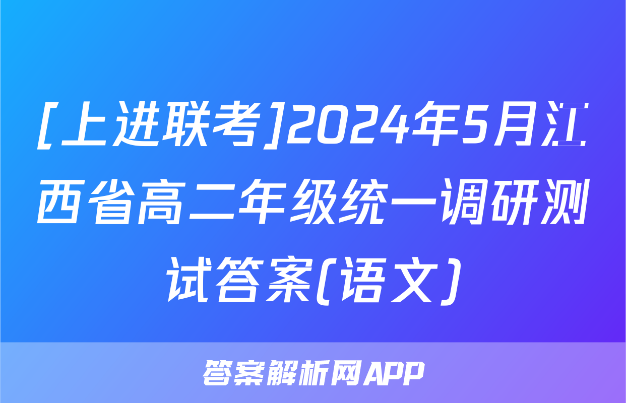 [上进联考]2024年5月江西省高二年级统一调研测试答案(语文)