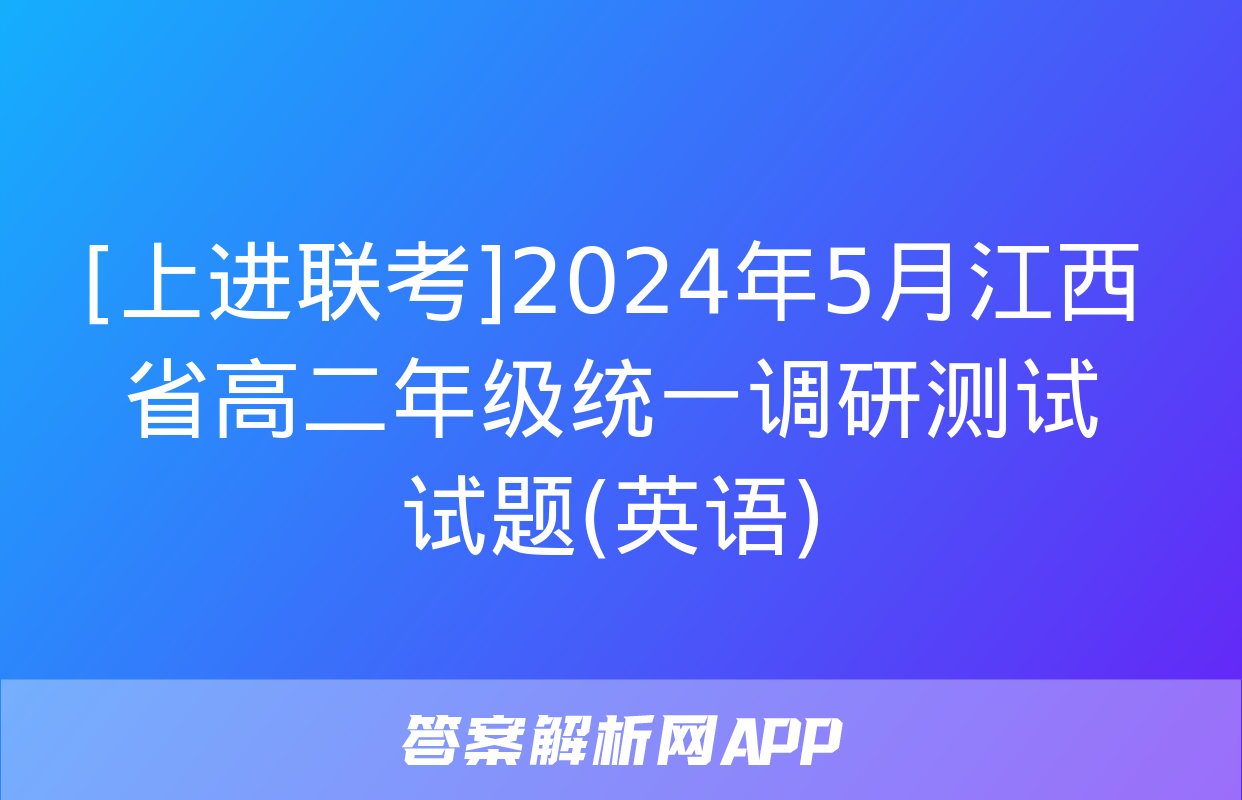 [上进联考]2024年5月江西省高二年级统一调研测试试题(英语)