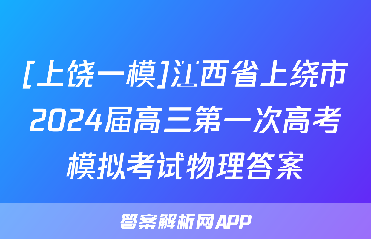 [上饶一模]江西省上绕市2024届高三第一次高考模拟考试物理答案