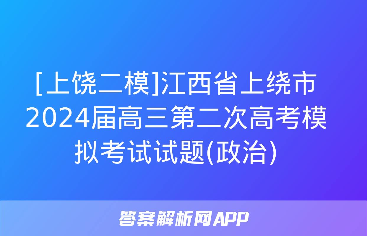 [上饶二模]江西省上绕市2024届高三第二次高考模拟考试试题(政治)