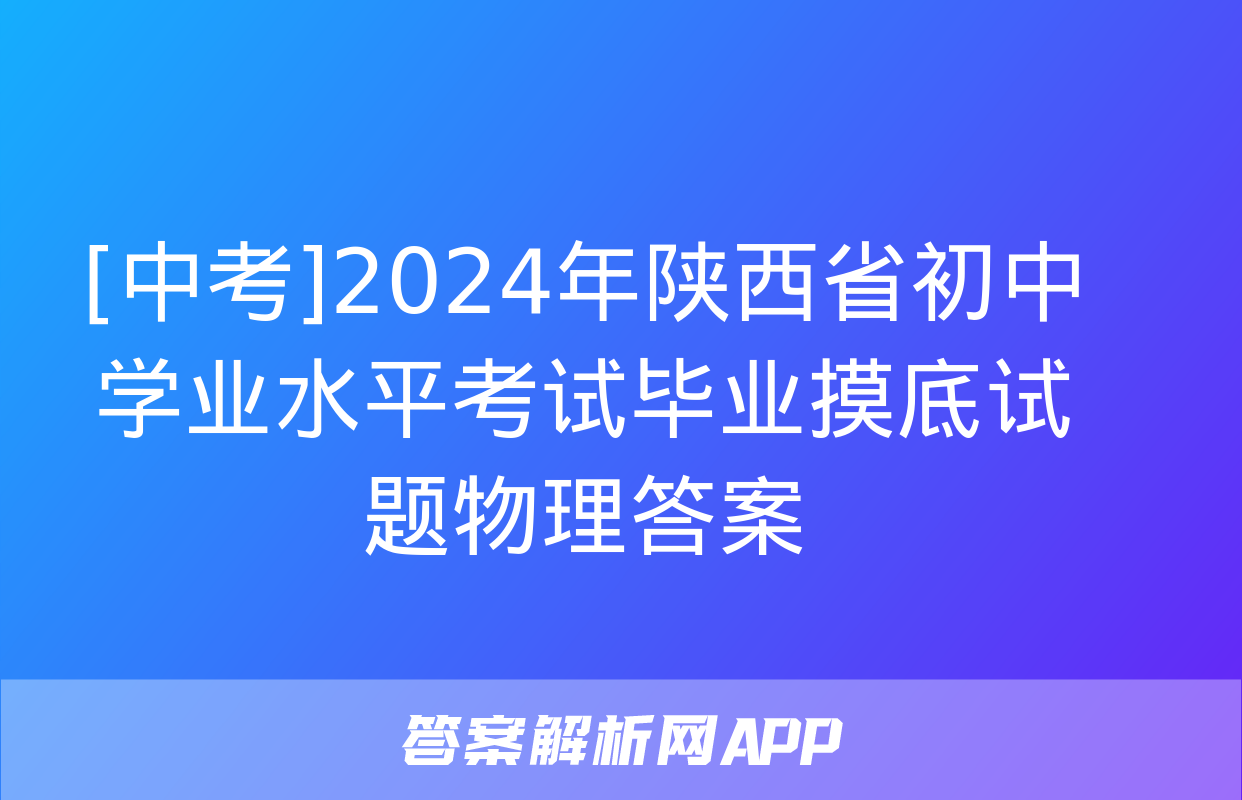 [中考]2024年陕西省初中学业水平考试毕业摸底试题物理答案