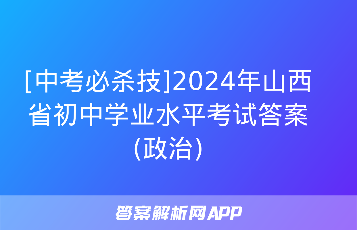 [中考必杀技]2024年山西省初中学业水平考试答案(政治)