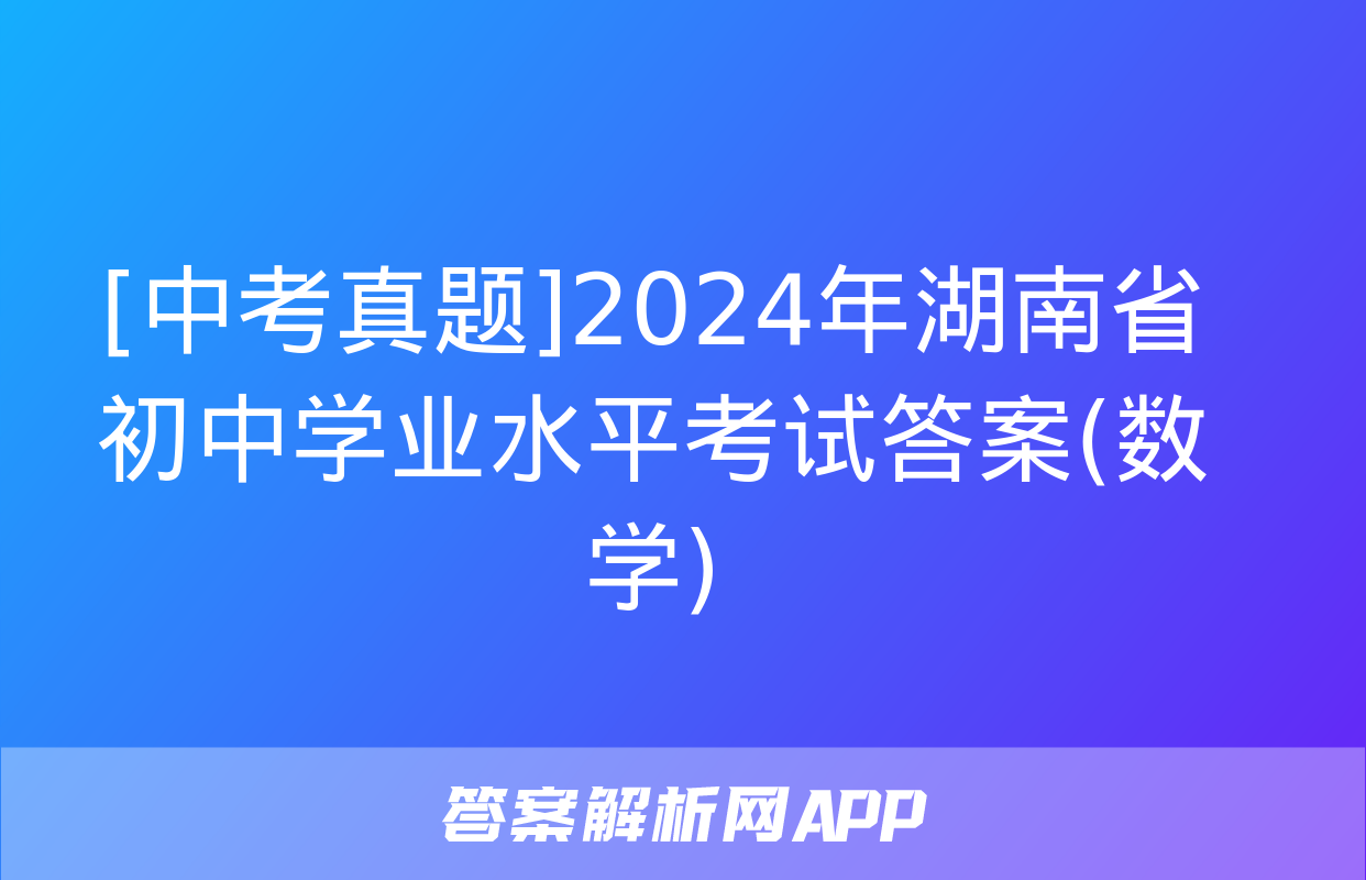 [中考真题]2024年湖南省初中学业水平考试答案(数学)