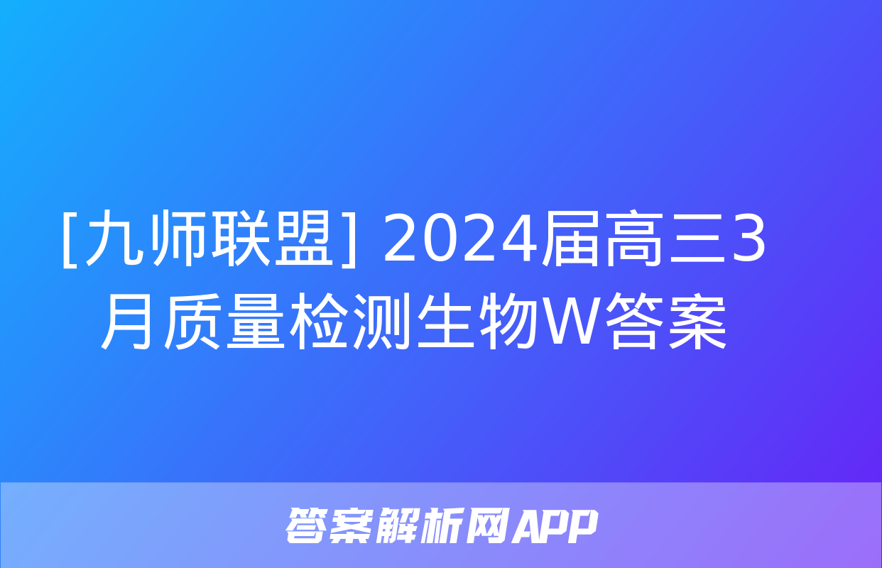 [九师联盟] 2024届高三3月质量检测生物W答案