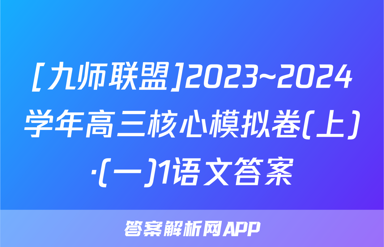 [九师联盟]2023~2024学年高三核心模拟卷(上)·(一)1语文答案