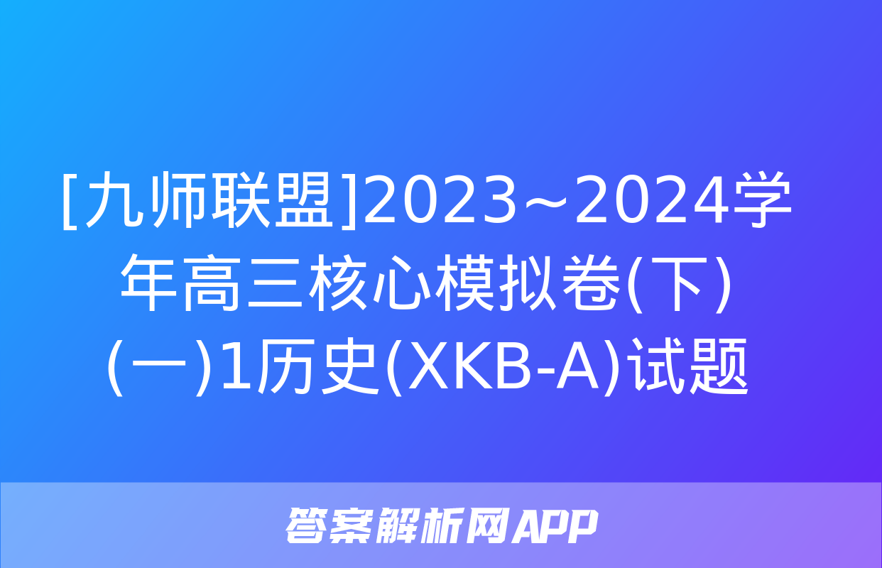 [九师联盟]2023~2024学年高三核心模拟卷(下)(一)1历史(XKB-A)试题