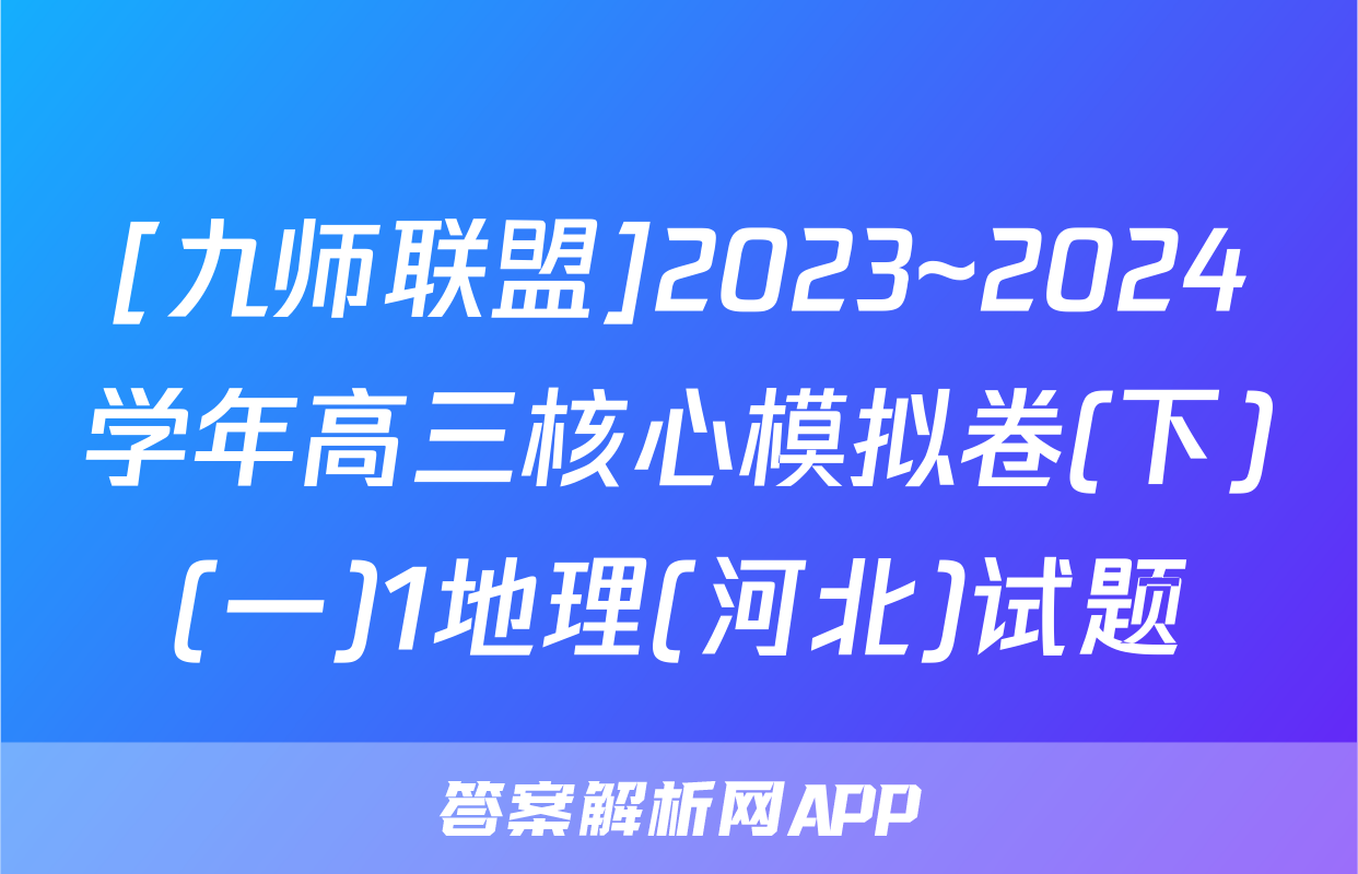 [九师联盟]2023~2024学年高三核心模拟卷(下)(一)1地理(河北)试题
