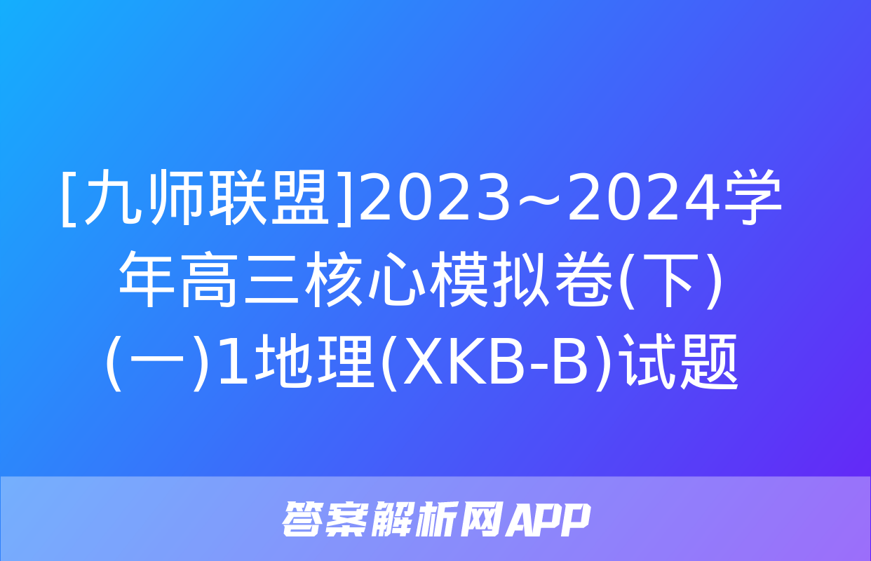 [九师联盟]2023~2024学年高三核心模拟卷(下)(一)1地理(XKB-B)试题