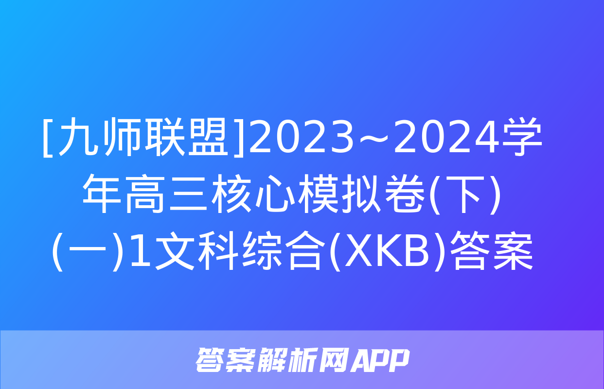 [九师联盟]2023~2024学年高三核心模拟卷(下)(一)1文科综合(XKB)答案