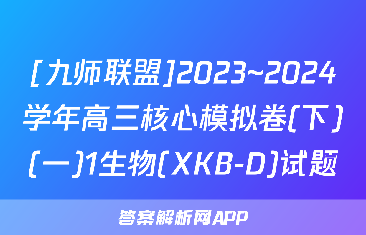 [九师联盟]2023~2024学年高三核心模拟卷(下)(一)1生物(XKB-D)试题