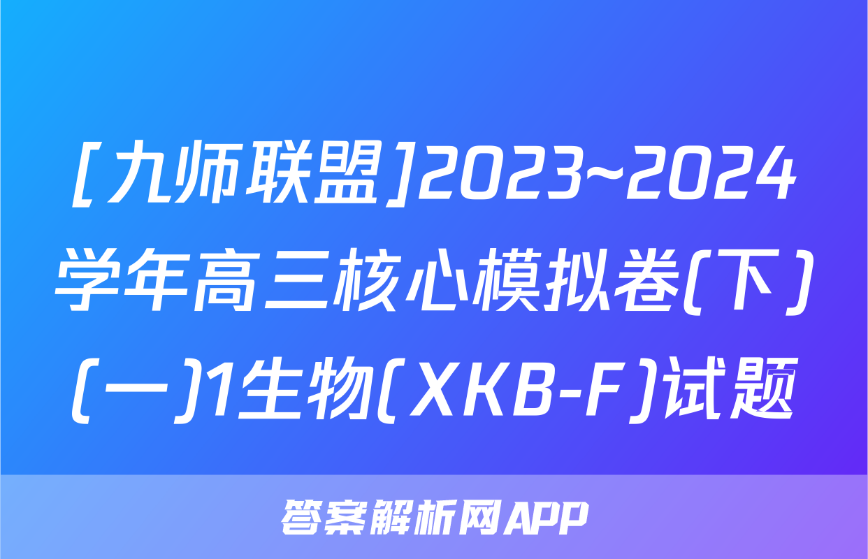 [九师联盟]2023~2024学年高三核心模拟卷(下)(一)1生物(XKB-F)试题