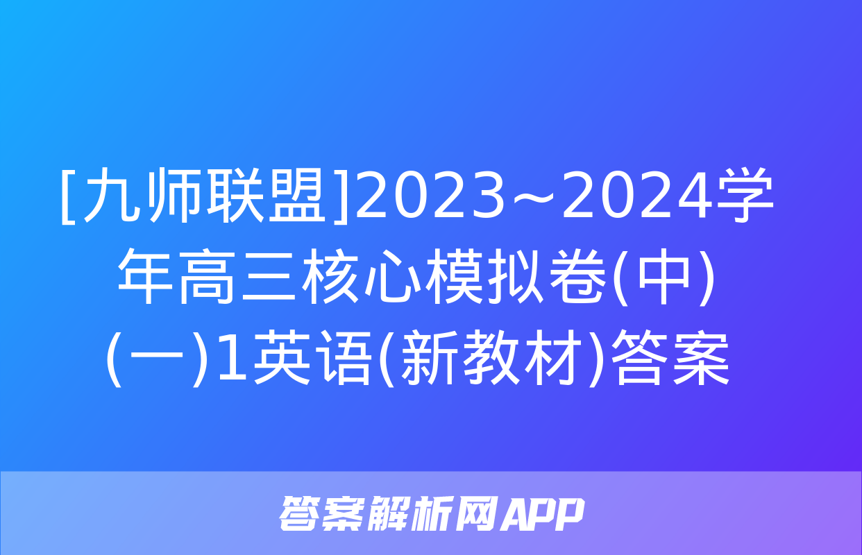 [九师联盟]2023~2024学年高三核心模拟卷(中)(一)1英语(新教材)答案