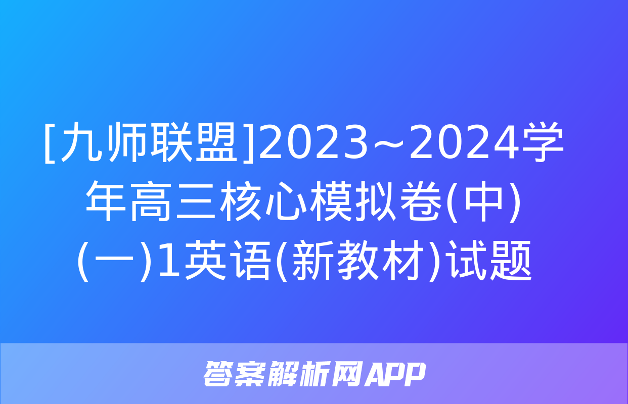 [九师联盟]2023~2024学年高三核心模拟卷(中)(一)1英语(新教材)试题