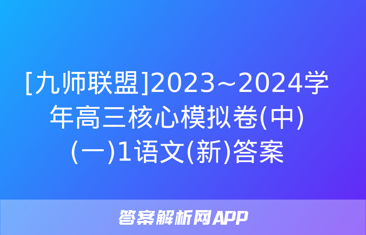 [九师联盟]2023~2024学年高三核心模拟卷(中)(一)1语文(新)答案