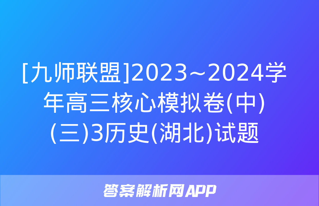 [九师联盟]2023~2024学年高三核心模拟卷(中)(三)3历史(湖北)试题