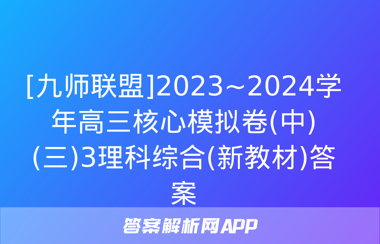 [九师联盟]2023~2024学年高三核心模拟卷(中)(三)3理科综合(新教材)答案