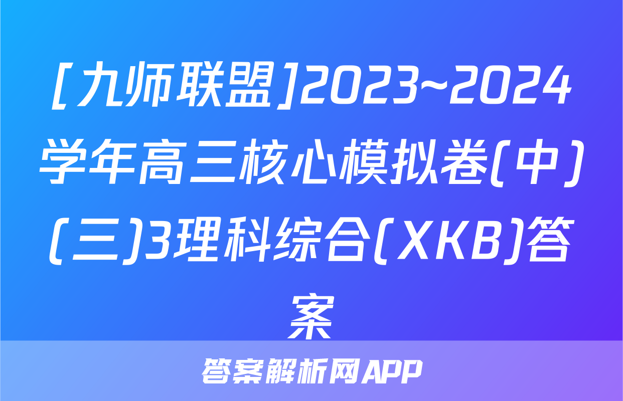 [九师联盟]2023~2024学年高三核心模拟卷(中)(三)3理科综合(XKB)答案
