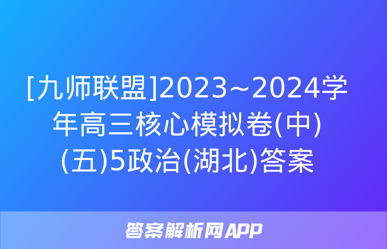 [九师联盟]2023~2024学年高三核心模拟卷(中)(五)5政治(湖北)答案