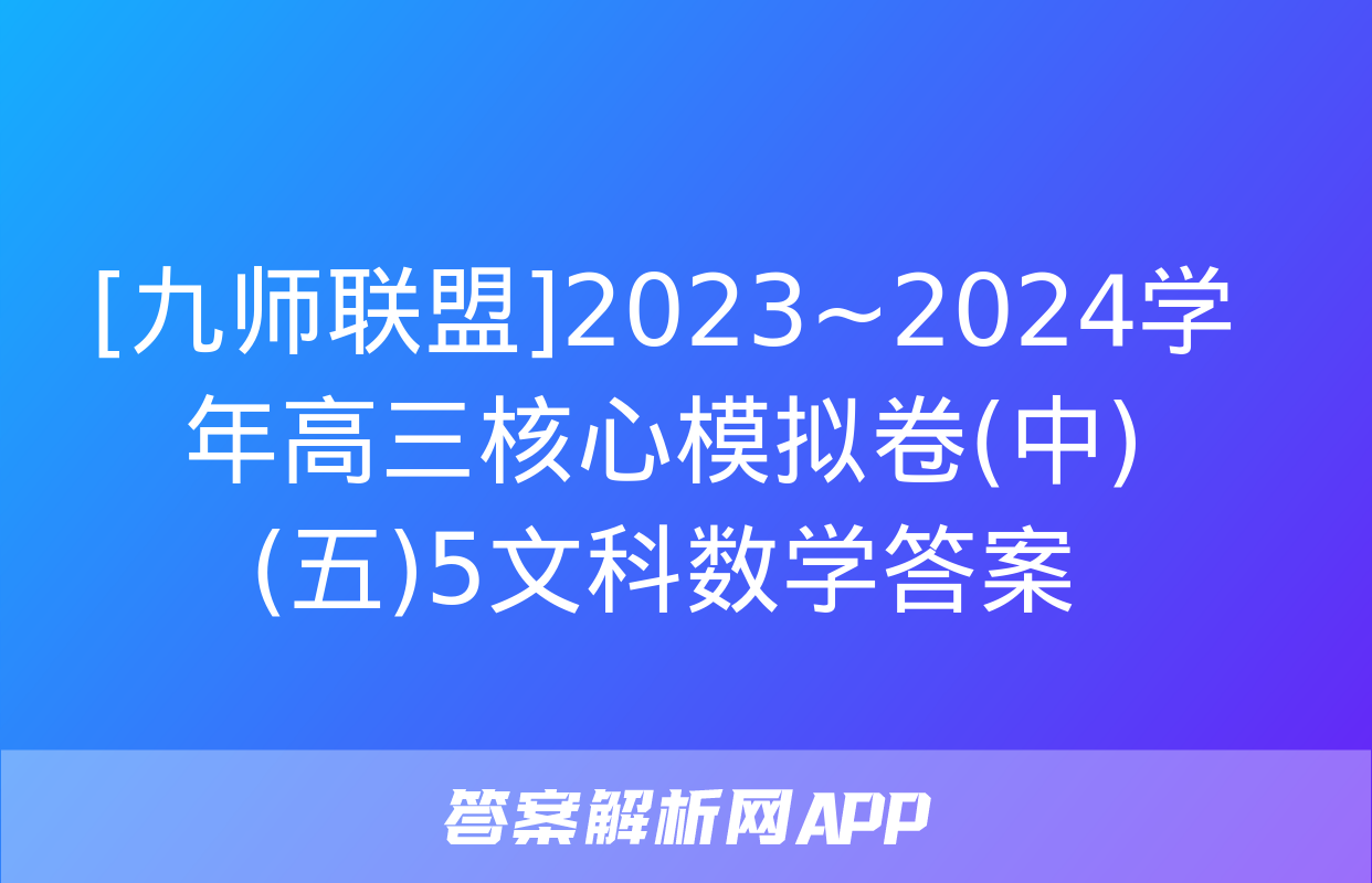 [九师联盟]2023~2024学年高三核心模拟卷(中)(五)5文科数学答案