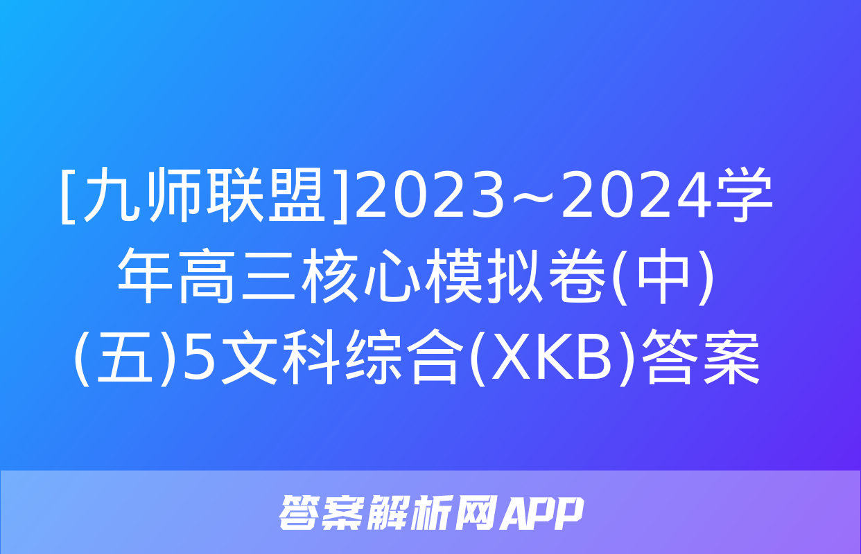 [九师联盟]2023~2024学年高三核心模拟卷(中)(五)5文科综合(XKB)答案