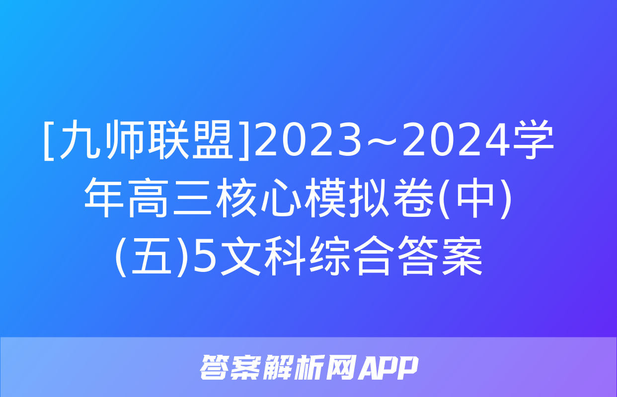 [九师联盟]2023~2024学年高三核心模拟卷(中)(五)5文科综合答案