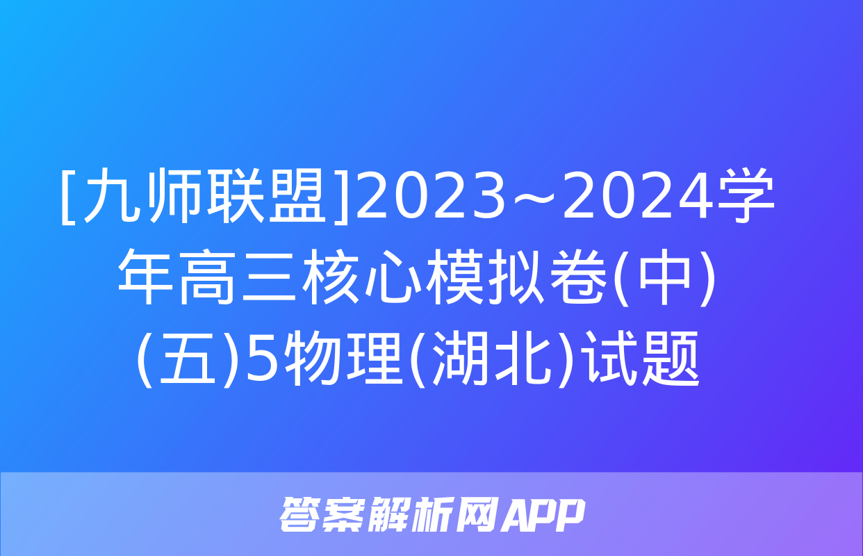 [九师联盟]2023~2024学年高三核心模拟卷(中)(五)5物理(湖北)试题