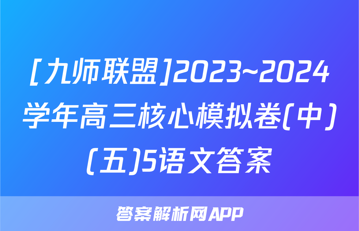 [九师联盟]2023~2024学年高三核心模拟卷(中)(五)5语文答案