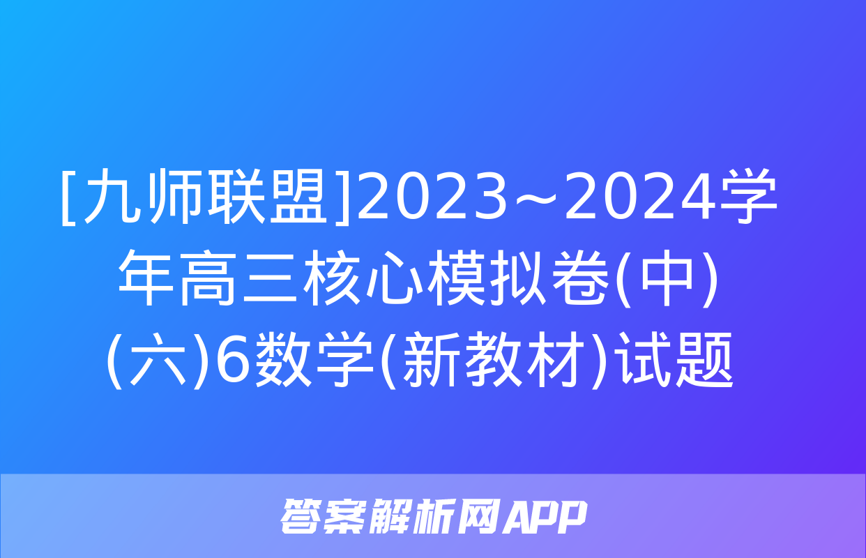 [九师联盟]2023~2024学年高三核心模拟卷(中)(六)6数学(新教材)试题