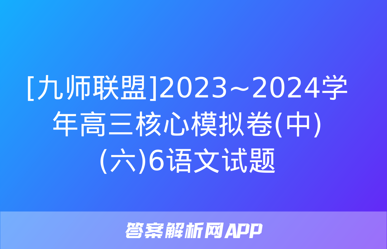 [九师联盟]2023~2024学年高三核心模拟卷(中)(六)6语文试题