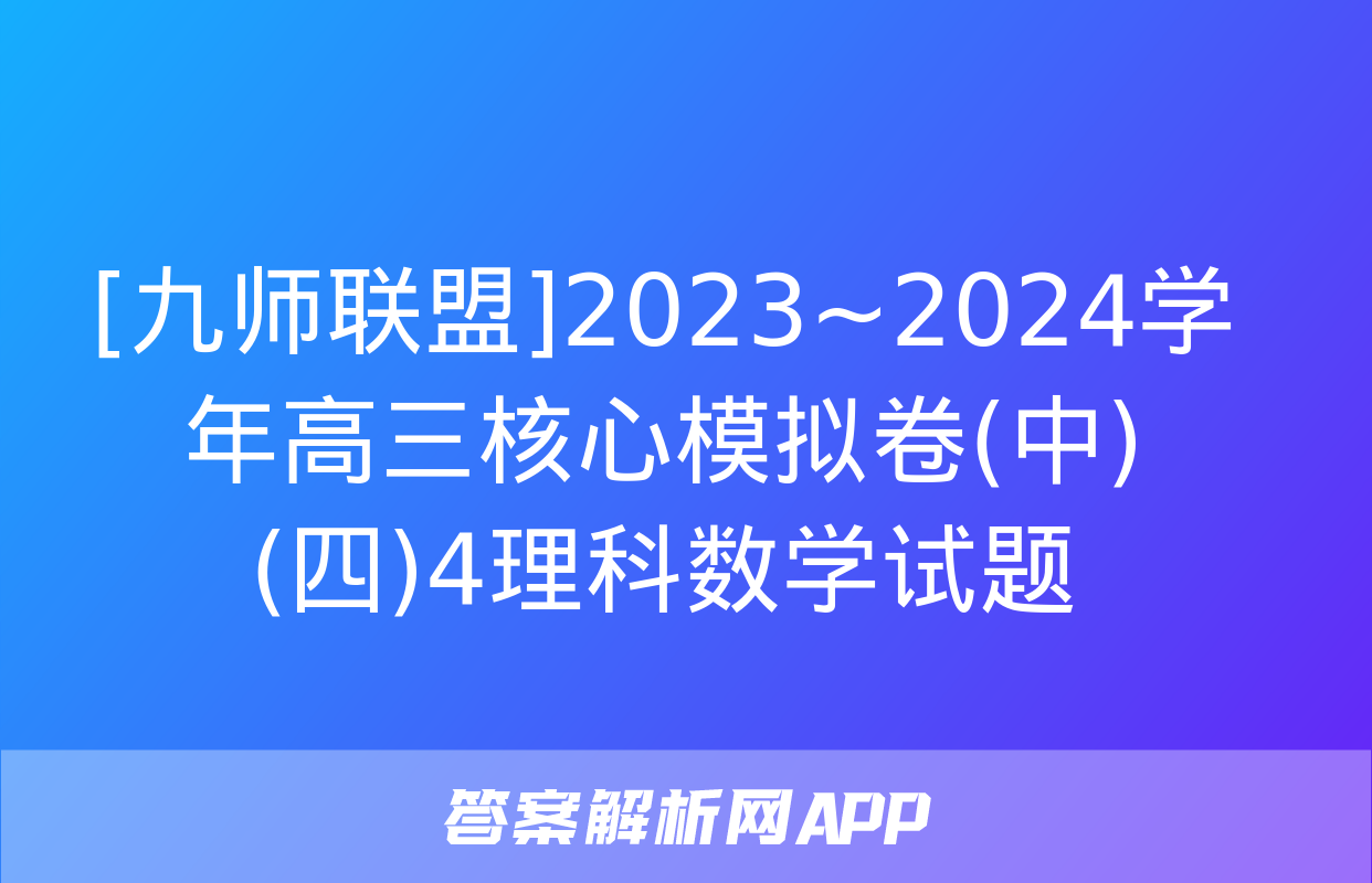 [九师联盟]2023~2024学年高三核心模拟卷(中)(四)4理科数学试题