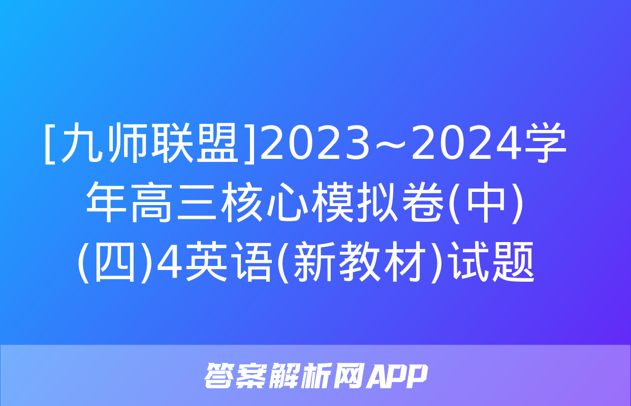 [九师联盟]2023~2024学年高三核心模拟卷(中)(四)4英语(新教材)试题