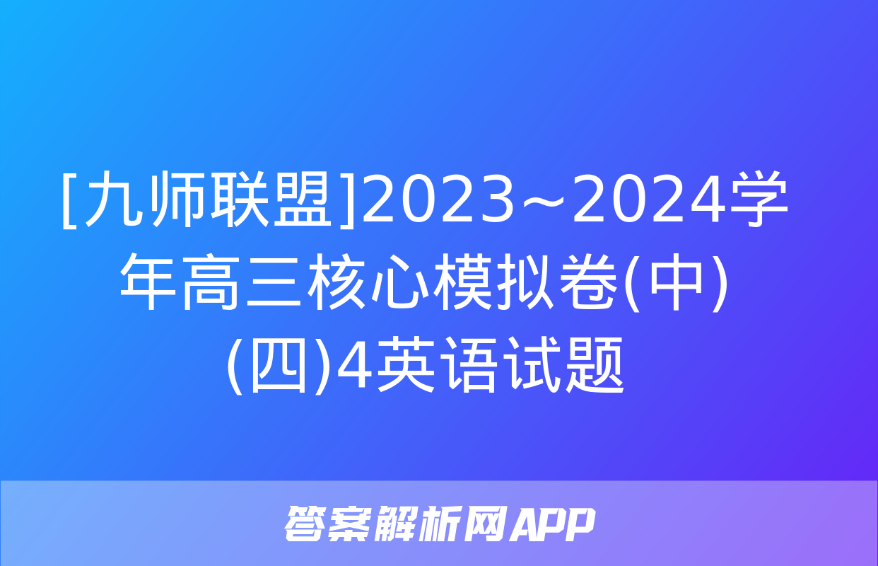 [九师联盟]2023~2024学年高三核心模拟卷(中)(四)4英语试题