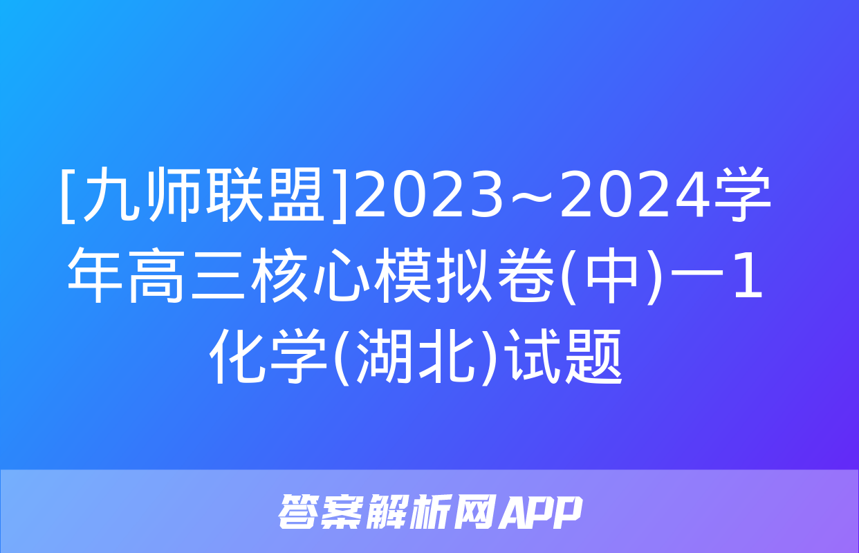 [九师联盟]2023~2024学年高三核心模拟卷(中)一1化学(湖北)试题