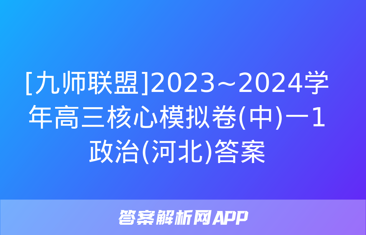 [九师联盟]2023~2024学年高三核心模拟卷(中)一1政治(河北)答案