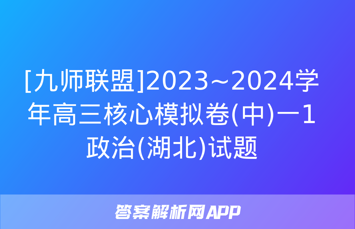 [九师联盟]2023~2024学年高三核心模拟卷(中)一1政治(湖北)试题