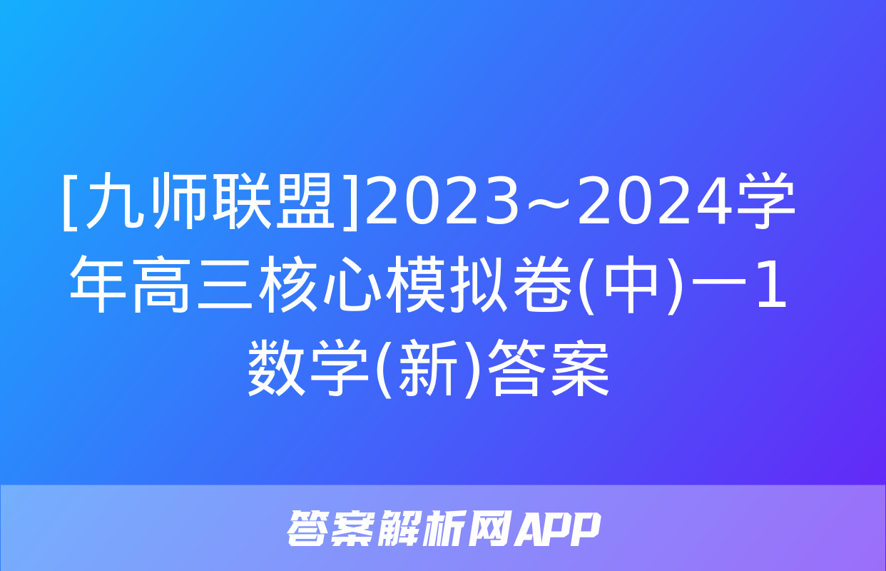 [九师联盟]2023~2024学年高三核心模拟卷(中)一1数学(新)答案