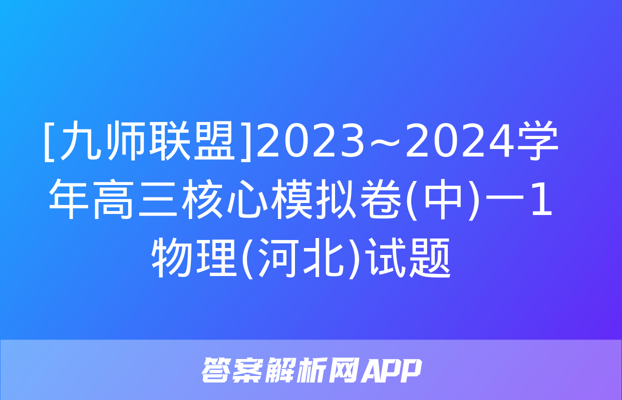 [九师联盟]2023~2024学年高三核心模拟卷(中)一1物理(河北)试题