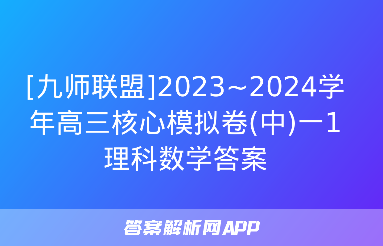 [九师联盟]2023~2024学年高三核心模拟卷(中)一1理科数学答案