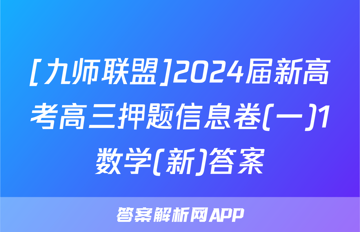[九师联盟]2024届新高考高三押题信息卷(一)1数学(新)答案