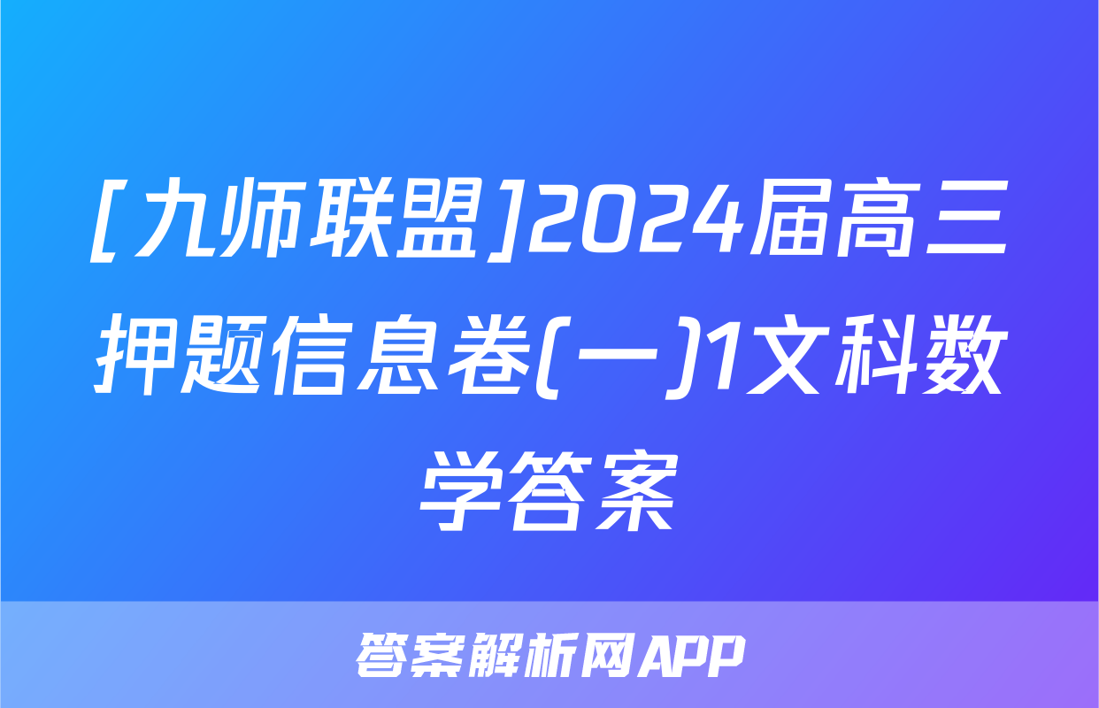 [九师联盟]2024届高三押题信息卷(一)1文科数学答案