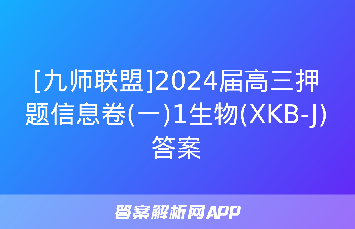 [九师联盟]2024届高三押题信息卷(一)1生物(XKB-J)答案